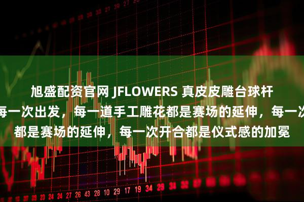 旭盛配资官网 JFLOWERS 真皮皮雕台球杆包｜以艺术之名，守护每一次出发，每一道手工雕花都是赛场的延伸，每一次开合都是仪式感的加冕