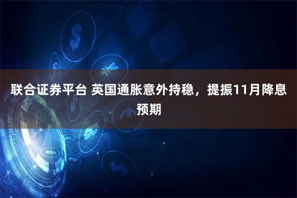 联合证券平台 英国通胀意外持稳，提振11月降息预期