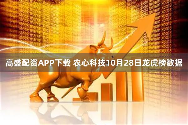 高盛配资APP下载 农心科技10月28日龙虎榜数据